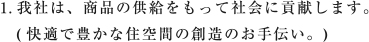 1.我社は、商品の供給をもって社会に貢献します。（快適で豊かな住空間の創造のお手伝い。）