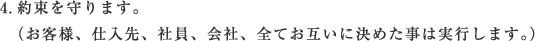 4.約束を守ります。（お客様、仕入先、社員、会社、全てお互いに決めた事は実行します。）